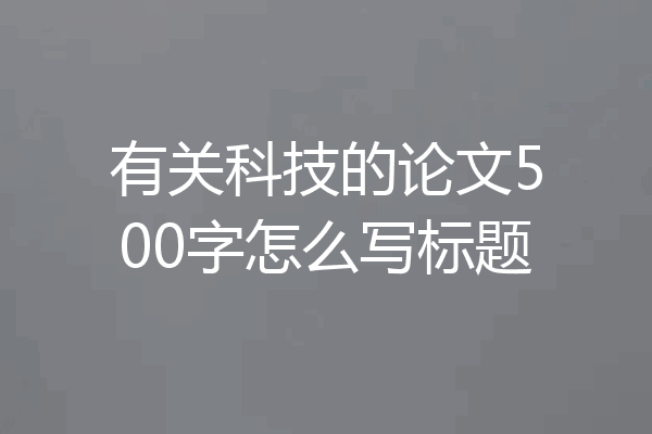 有关科技的论文500字怎么写标题