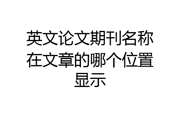 英文论文期刊名称在文章的哪个位置显示