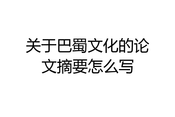 关于巴蜀文化的论文摘要怎么写