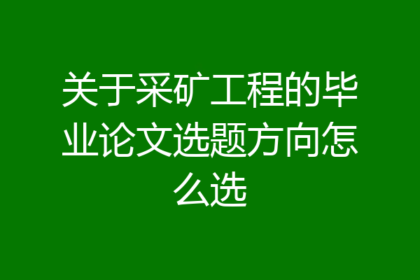 关于采矿工程的毕业论文选题方向怎么选