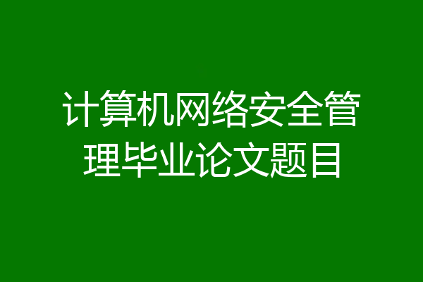 计算机网络安全管理毕业论文题目