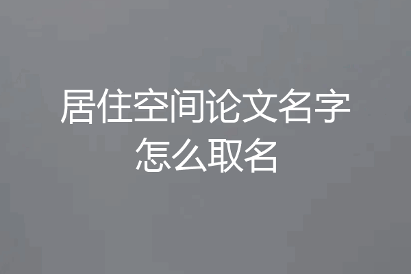 居住空间论文名字怎么取名