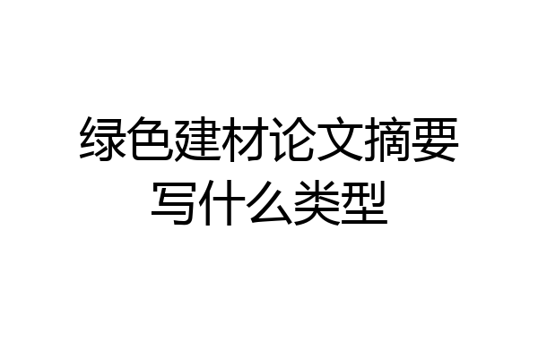 绿色建材论文摘要写什么类型