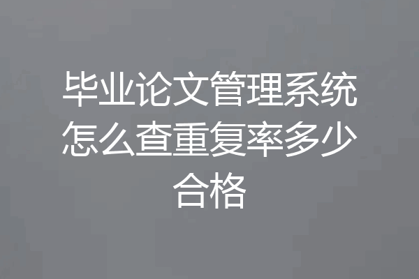 毕业论文管理系统怎么查重复率多少合格