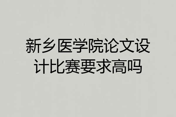 新乡医学院论文设计比赛要求高吗
