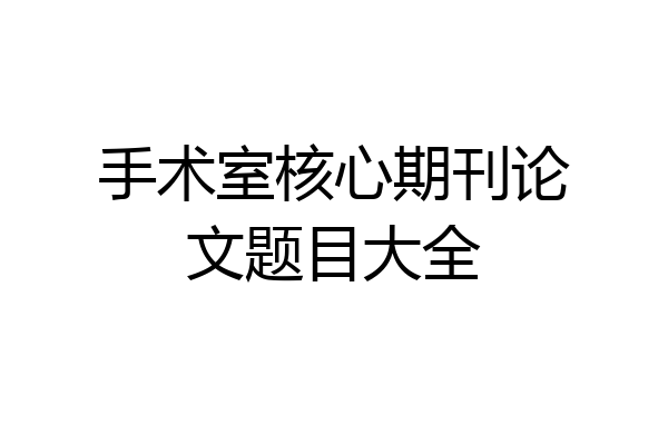 手术室核心期刊论文题目大全