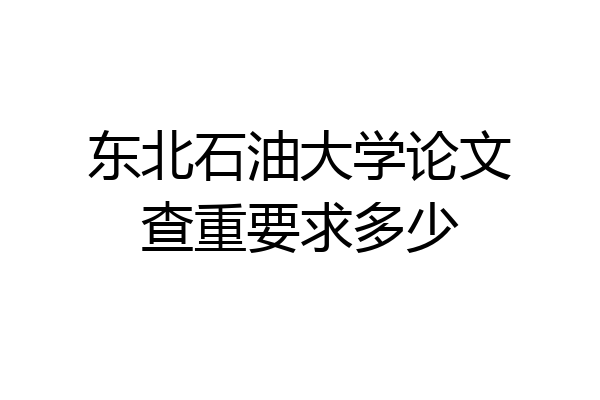 东北石油大学论文查重要求多少