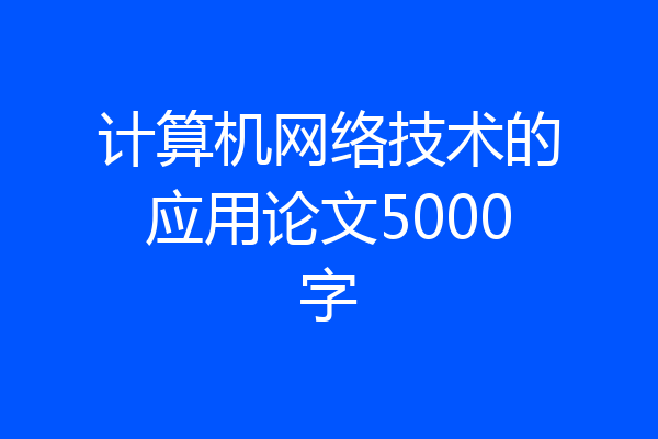 计算机网络技术的应用论文5000字