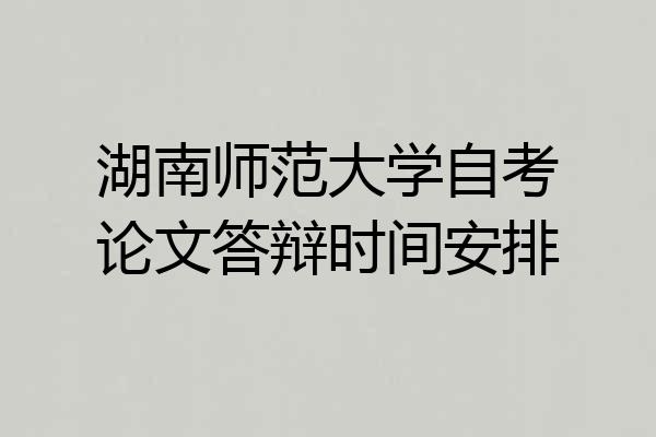 湖南师范大学自考论文答辩时间安排