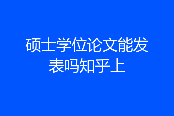 硕士学位论文能发表吗知乎上