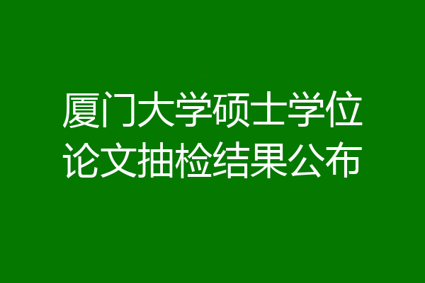 厦门大学硕士学位论文抽检结果公布