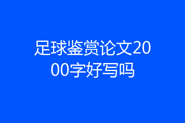 足球鉴赏论文2000字好写吗
