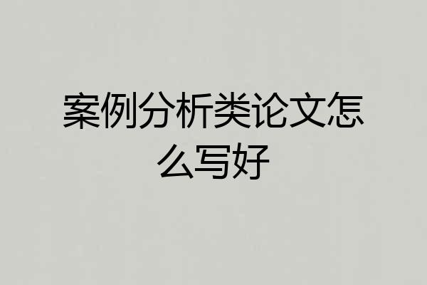案例分析类论文怎么写好