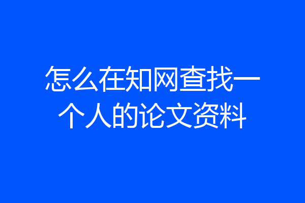 怎么在知网查找一个人的论文资料