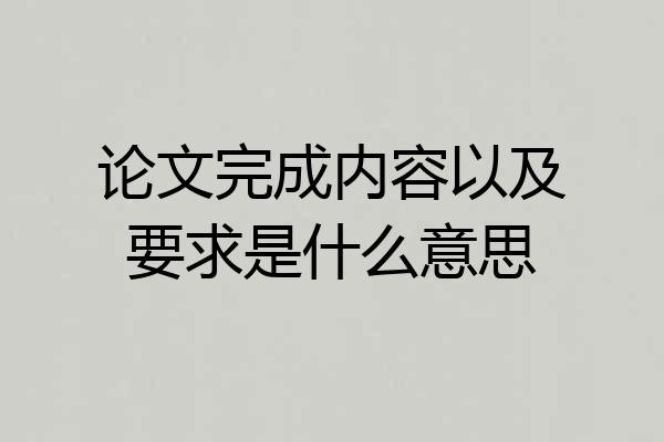 论文完成内容以及要求是什么意思