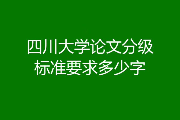 四川大学论文分级标准要求多少字