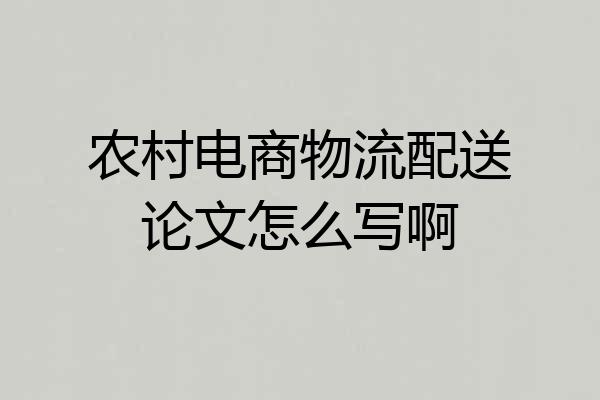 农村电商物流配送论文怎么写啊
