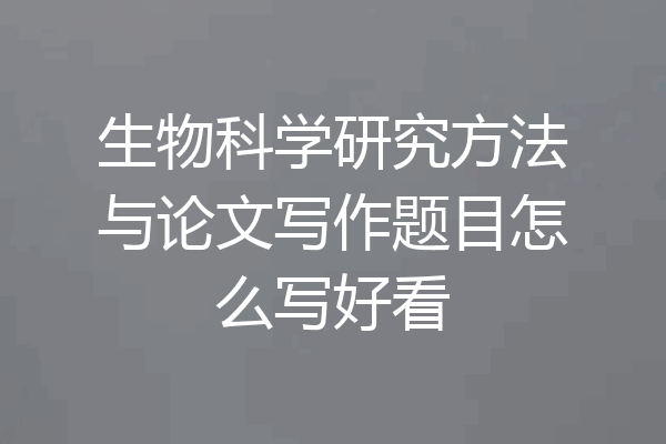 生物科学研究方法与论文写作题目怎么写好看