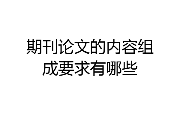 期刊论文的内容组成要求有哪些