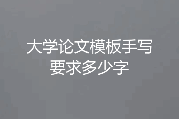 大学论文模板手写要求多少字