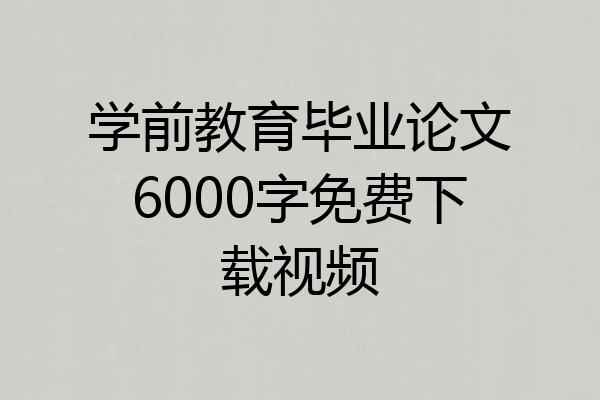 学前教育毕业论文6000字免费下载视频