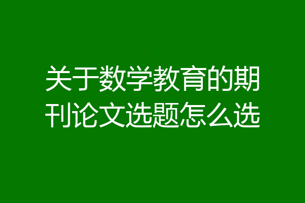 关于数学教育的期刊论文选题怎么选
