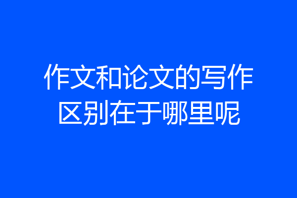 作文和论文的写作区别在于哪里呢