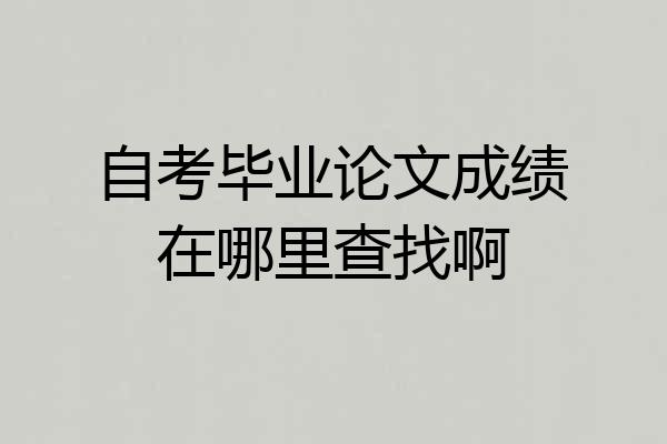 自考毕业论文成绩在哪里查找啊
