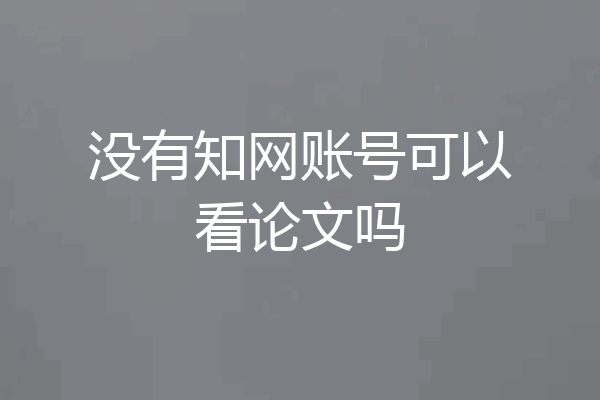 没有知网账号可以看论文吗
