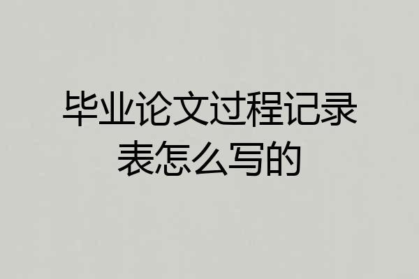 毕业论文过程记录表怎么写的