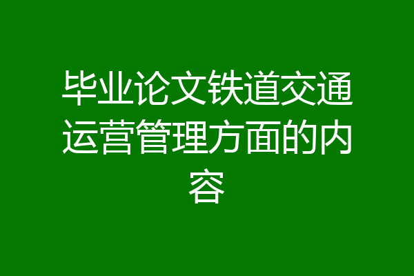 毕业论文铁道交通运营管理方面的内容