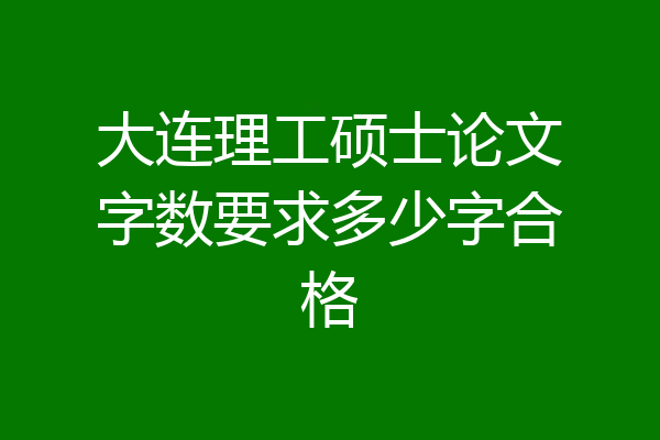 大连理工硕士论文字数要求多少字合格