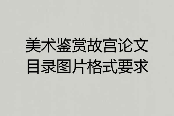 美术鉴赏故宫论文目录图片格式要求