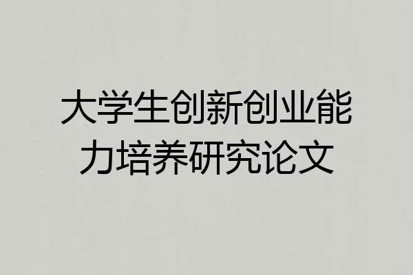 大学生创新创业能力培养研究论文