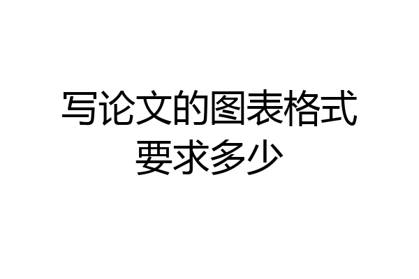 写论文的图表格式要求多少