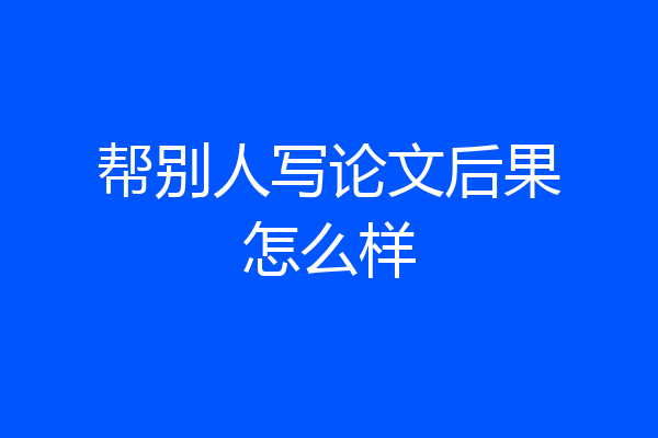 帮别人写论文后果怎么样