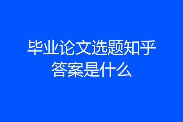 毕业论文选题知乎答案是什么