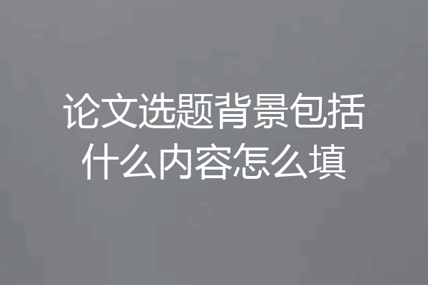 论文选题背景包括什么内容怎么填