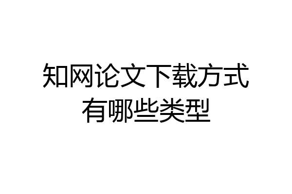 知网论文下载方式有哪些类型