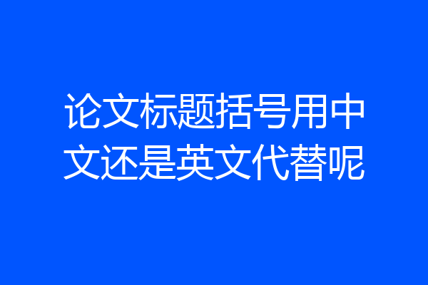论文标题括号用中文还是英文代替呢