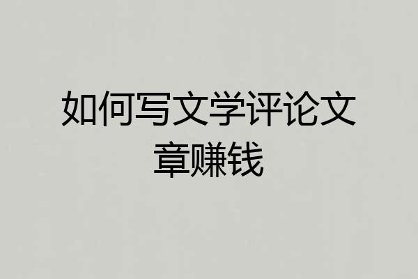 如何写文学评论文章赚钱