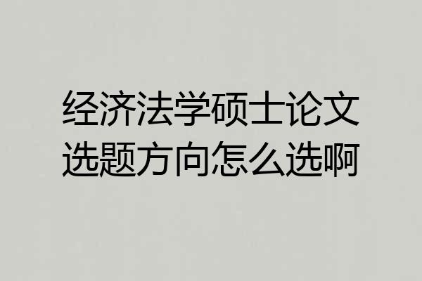 经济法学硕士论文选题方向怎么选啊