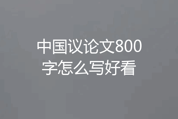 中国议论文800字怎么写好看
