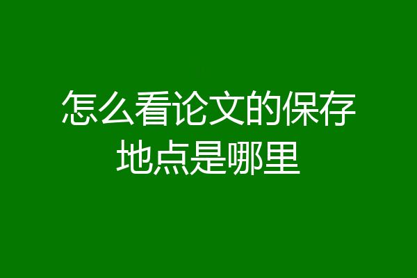 怎么看论文的保存地点是哪里
