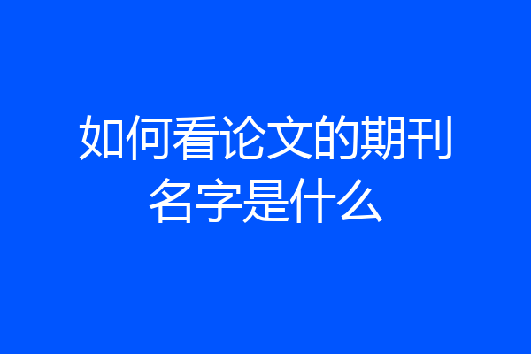 如何看论文的期刊名字是什么