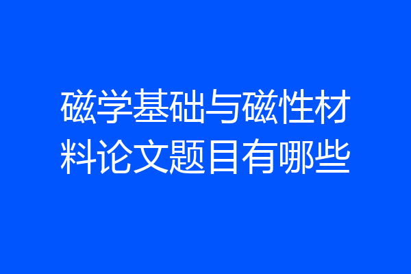 磁学基础与磁性材料论文题目有哪些