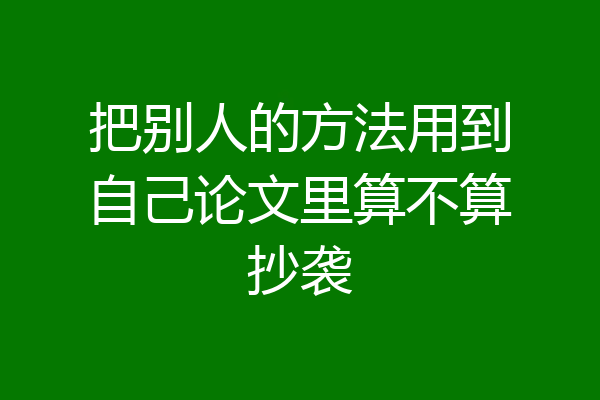 把别人的方法用到自己论文里算不算抄袭