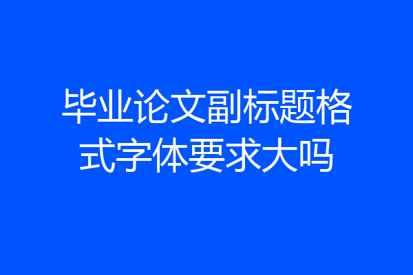毕业论文副标题格式字体要求大吗