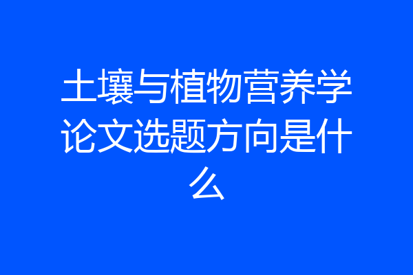 土壤与植物营养学论文选题方向是什么