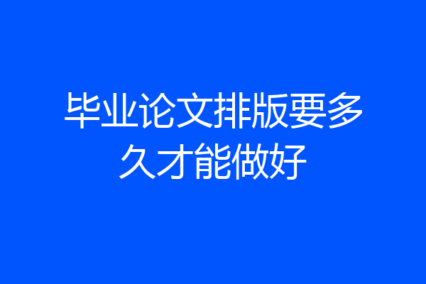 毕业论文排版要多久才能做好